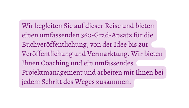 Wir begleiten Sie auf dieser Reise und bieten einen umfassenden 360 Grad Ansatz für die Buchveröffentlichung von der Idee bis zur Veröffentlichung und Vermarktung Wir bieten Ihnen Coaching und ein umfassendes Projektmanagement und arbeiten mit Ihnen bei jedem Schritt des Weges zusammen